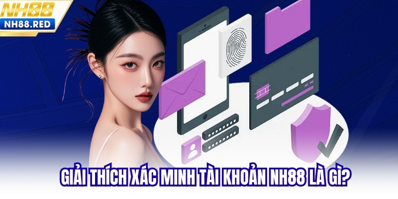 Giải thích xác minh tài khoản NH88 là gì?