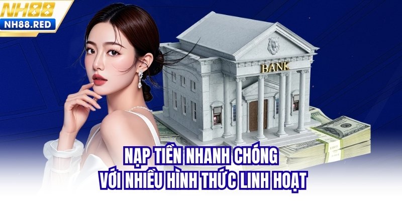 Nạp tiền nhanh chóng với nhiều hình thức linh hoạt