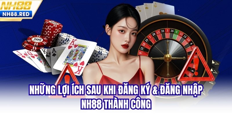 Những lợi ích sau khi đăng ký & đăng nhập NH88 thành công