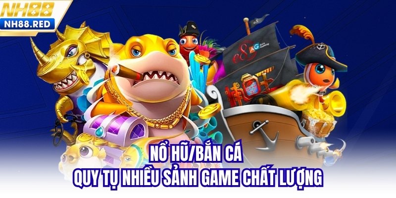 Nổ hũ/Bắn cá quy tụ nhiều sảnh game chất lượng